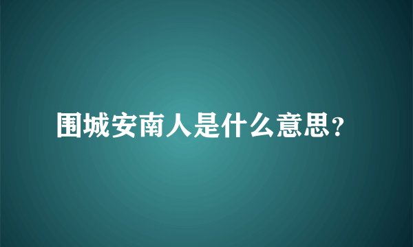 围城安南人是什么意思？