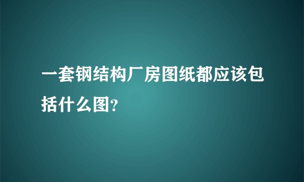 一套钢结构厂房图纸都应该包括什么图？