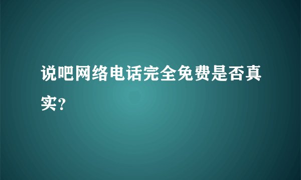 说吧网络电话完全免费是否真实？