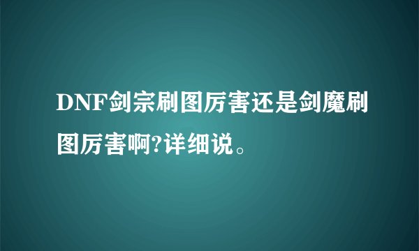 DNF剑宗刷图厉害还是剑魔刷图厉害啊?详细说。