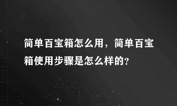 简单百宝箱怎么用，简单百宝箱使用步骤是怎么样的？