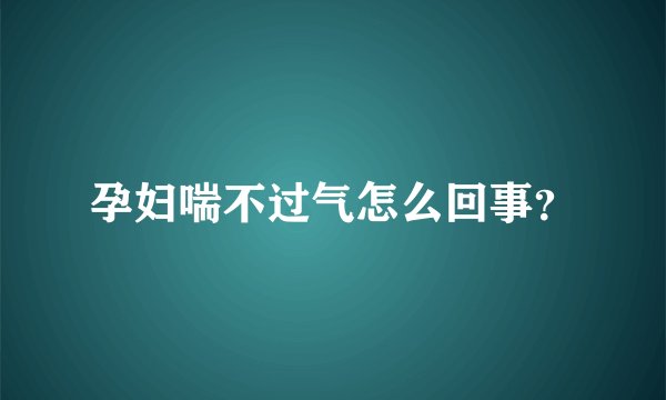孕妇喘不过气怎么回事？