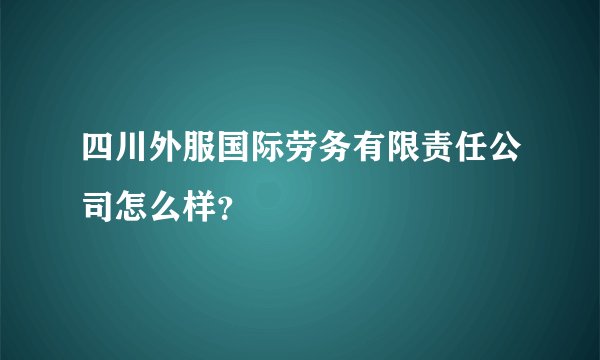 四川外服国际劳务有限责任公司怎么样？