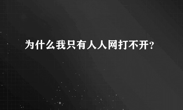 为什么我只有人人网打不开？