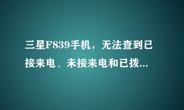 三星F839手机，无法查到已接来电、未接来电和已拨电话。不知什么地方可以查到这个功能?谢谢啦!
