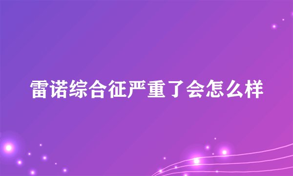 雷诺综合征严重了会怎么样