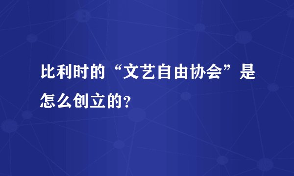 比利时的“文艺自由协会”是怎么创立的？