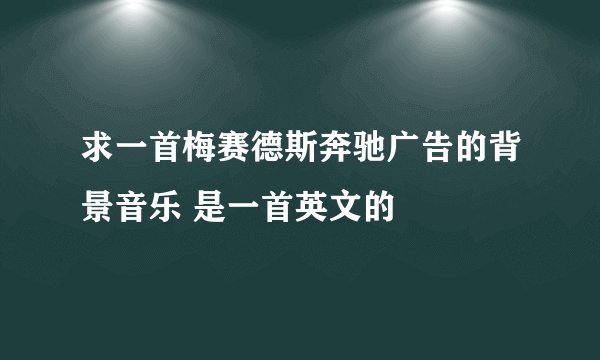 求一首梅赛德斯奔驰广告的背景音乐 是一首英文的