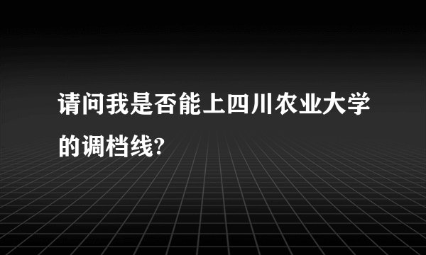 请问我是否能上四川农业大学的调档线?