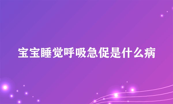 宝宝睡觉呼吸急促是什么病