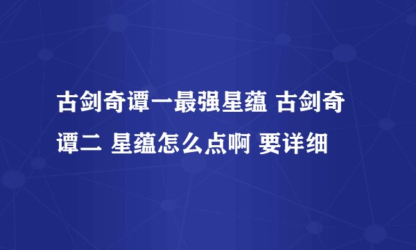 古剑奇谭一最强星蕴 古剑奇谭二 星蕴怎么点啊 要详细
