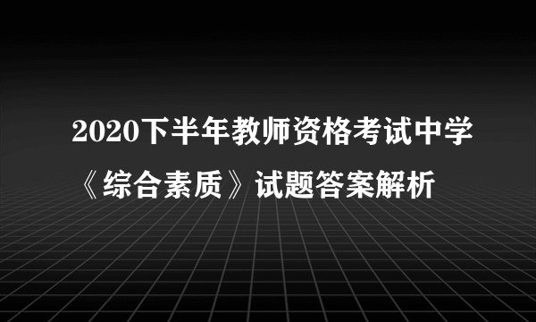 2020下半年教师资格考试中学《综合素质》试题答案解析