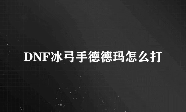 DNF冰弓手德德玛怎么打