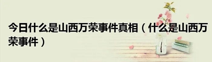 今日什么是山西万荣事件真相（什么是山西万荣事件）