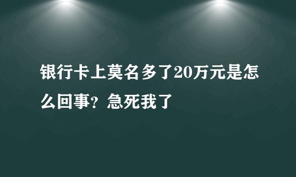 银行卡上莫名多了20万元是怎么回事？急死我了