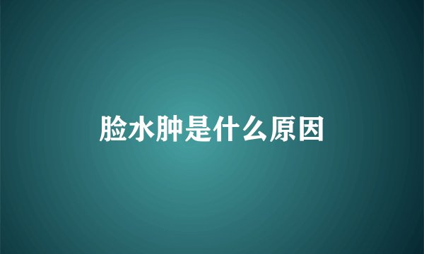 脸水肿是什么原因