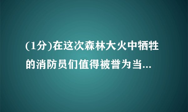 (1分)在这次森林大火中牺牲的消防员们值得被誉为当代最可爱的人.The firemen who lost their lives in the forest fire are worth praising as  the loveliest.
