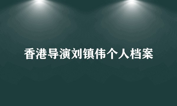 香港导演刘镇伟个人档案