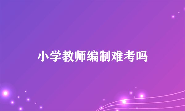 小学教师编制难考吗