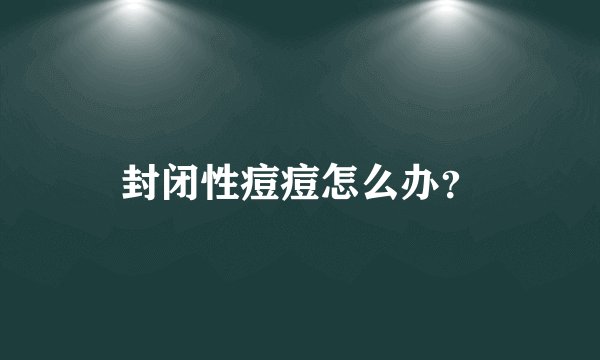 封闭性痘痘怎么办？