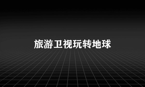 旅游卫视玩转地球