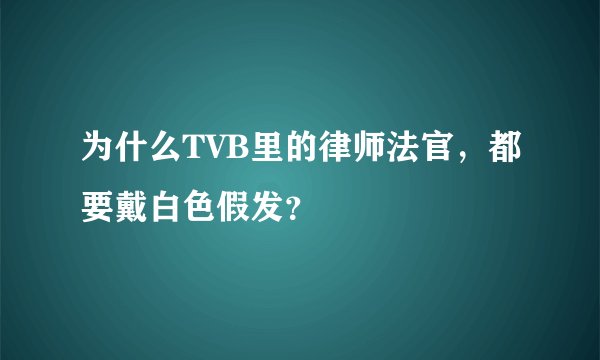 为什么TVB里的律师法官，都要戴白色假发？