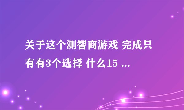 关于这个测智商游戏 完成只有有3个选择 什么15 16 24~这是什么意思啊
