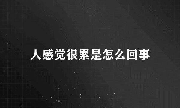 人感觉很累是怎么回事