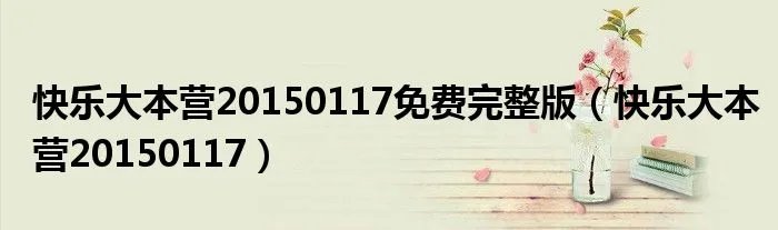 快乐大本营20150117免费完整版（快乐大本营20150117）