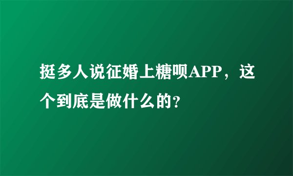 挺多人说征婚上糖呗APP，这个到底是做什么的？