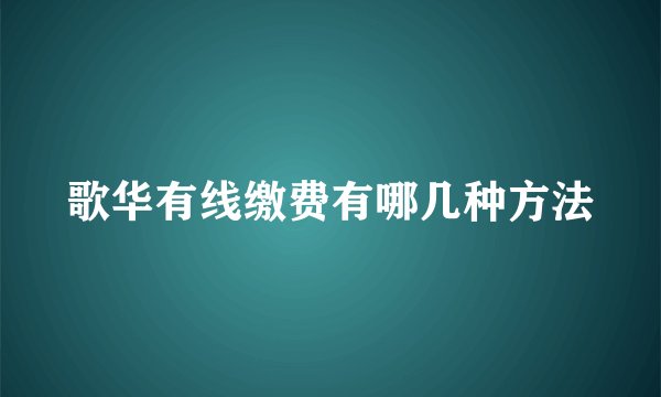 歌华有线缴费有哪几种方法