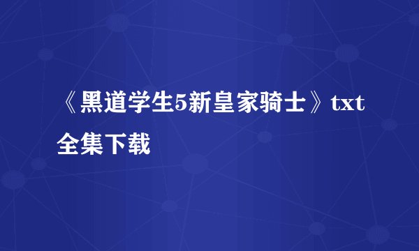 《黑道学生5新皇家骑士》txt全集下载