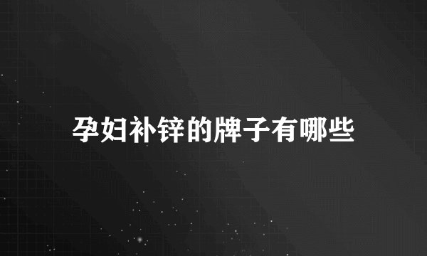 孕妇补锌的牌子有哪些