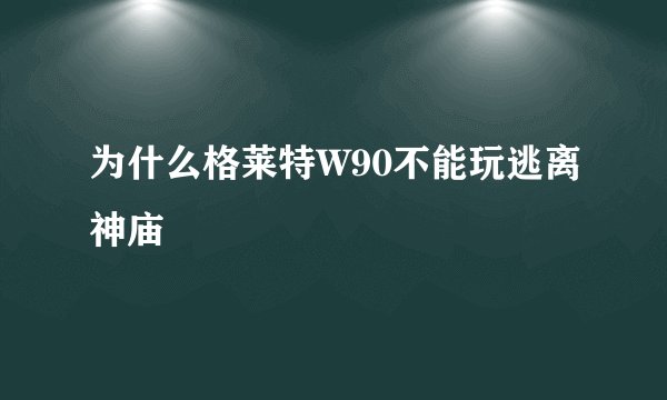 为什么格莱特W90不能玩逃离神庙