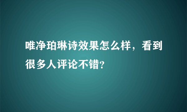 唯净珀琳诗效果怎么样，看到很多人评论不错？