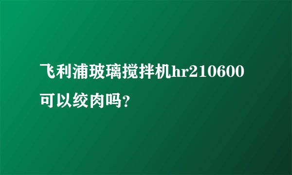 飞利浦玻璃搅拌机hr210600可以绞肉吗？