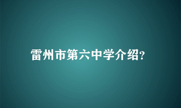 雷州市第六中学介绍？