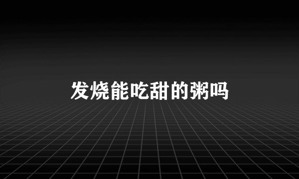 发烧能吃甜的粥吗