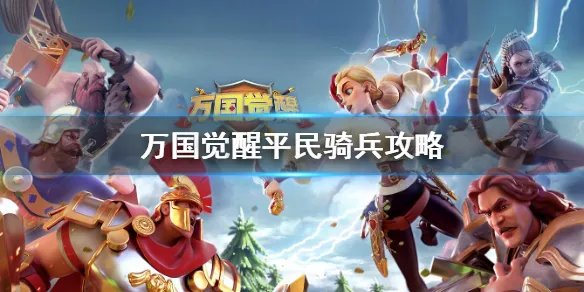 《万国觉醒》平民骑兵主副怎么搭配 平民骑兵攻略