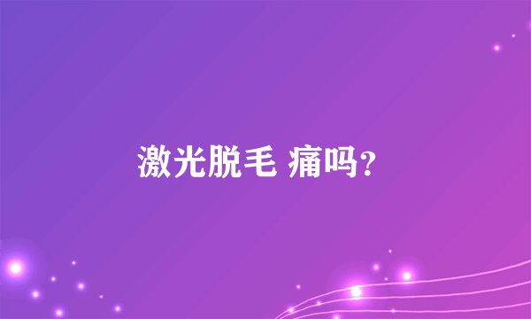 激光脱毛 痛吗？