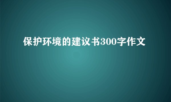 保护环境的建议书300字作文