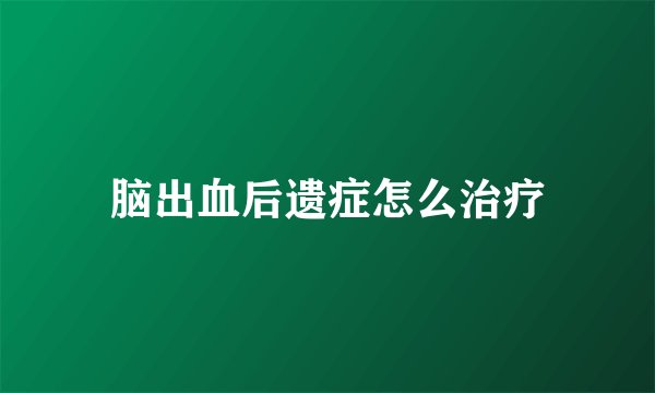 脑出血后遗症怎么治疗