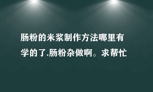 肠粉的米浆制作方法哪里有 学的了.肠粉杂做啊。求帮忙