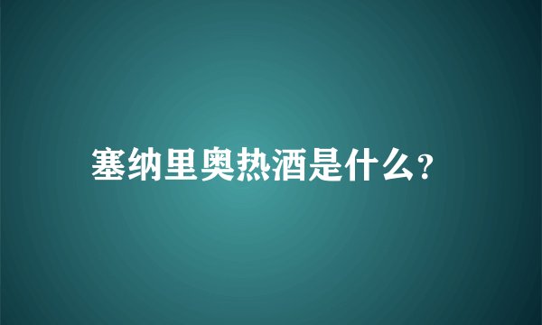 塞纳里奥热酒是什么？