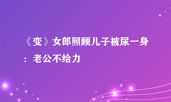 《变》女郎照顾儿子被尿一身：老公不给力