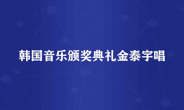 韩国音乐颁奖典礼金泰宇唱