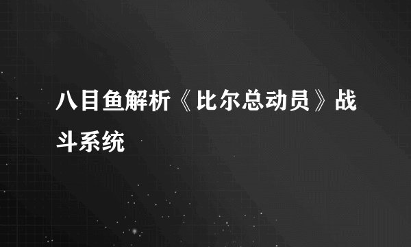 八目鱼解析《比尔总动员》战斗系统