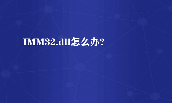 IMM32.dll怎么办?