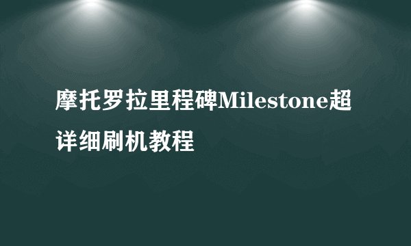 摩托罗拉里程碑Milestone超详细刷机教程