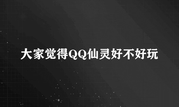 大家觉得QQ仙灵好不好玩